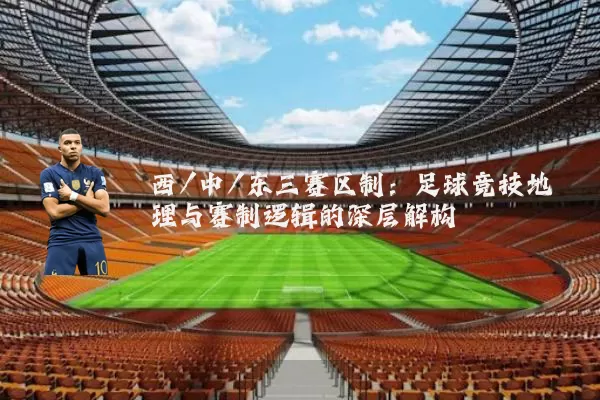 西/中/东三赛区制：足球竞技地理与赛制逻辑的深层解构