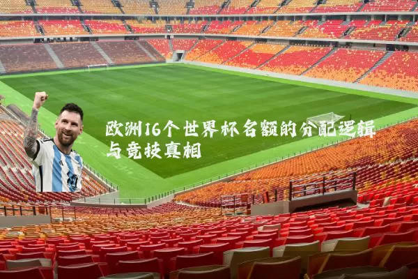 欧洲16个世界杯名额的分配逻辑与竞技真相