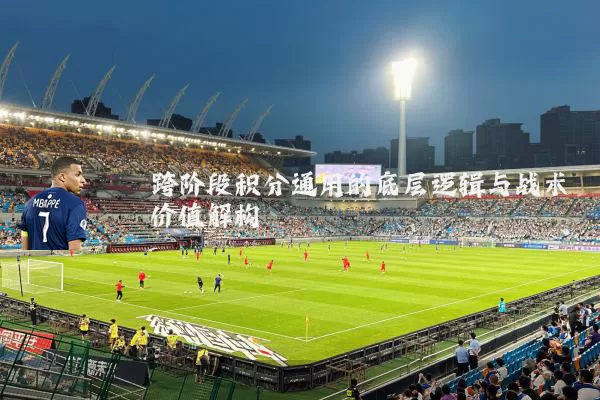 跨阶段积分通用的底层逻辑与战术价值解构