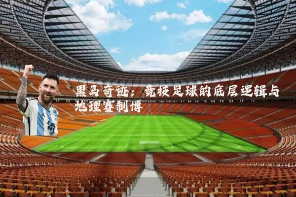 黑马奇迹：竞技足球的底层逻辑与地理赛制博弈