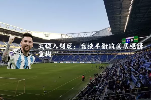 五换人制度：竞技平衡的底层逻辑重构