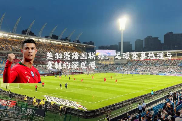美加墨跨国联办：足球赛事地理与赛制的深层博弈