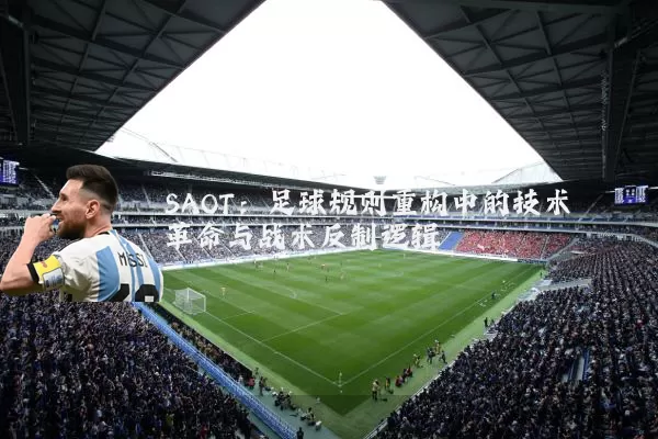 SAOT：足球规则重构中的技术革命与战术反制逻辑
