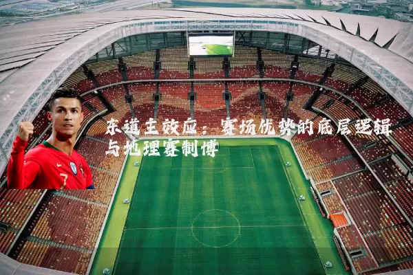东道主效应：赛场优势的底层逻辑与地理赛制博弈