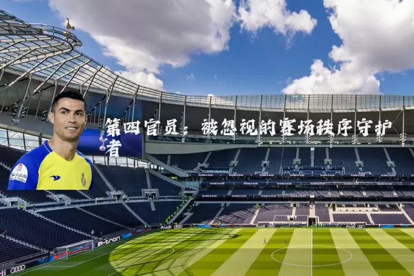 第四官员：被忽视的赛场秩序守护者