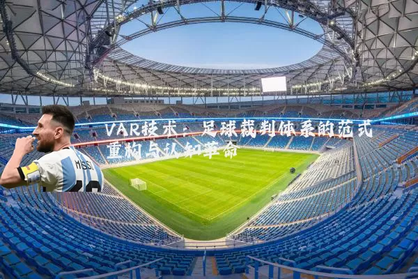 VAR技术：足球裁判体系的范式重构与认知革命