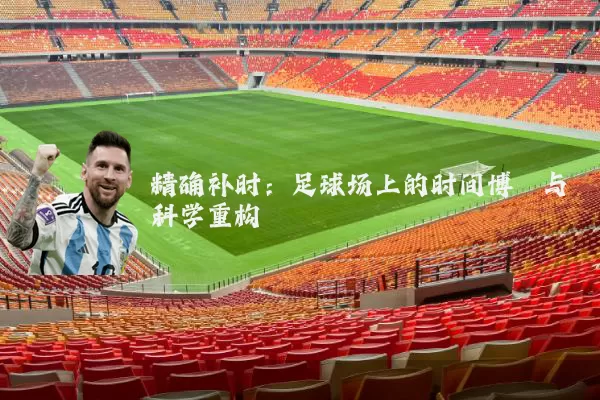 精确补时：足球场上的时间博弈与科学重构