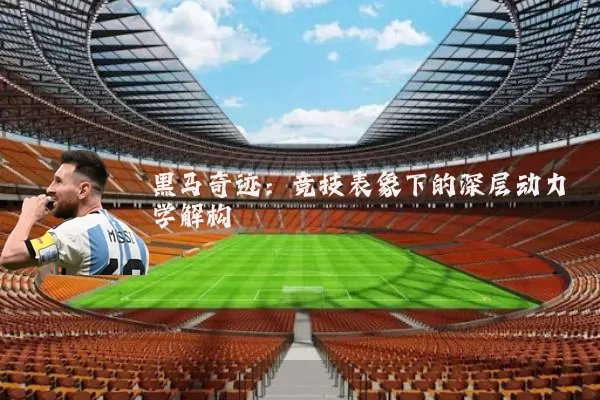 黑马奇迹：竞技表象下的深层动力学解构