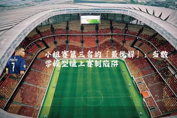 小组赛第三名的「最优解」：当数学模型撞上赛制陷阱