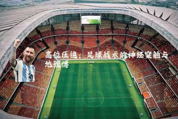 高位压迫：足球战术的神经突触与地理博弈