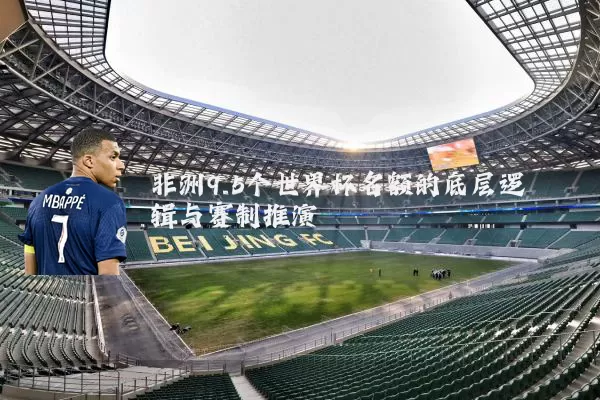 非洲9.5个世界杯名额的底层逻辑与赛制推演