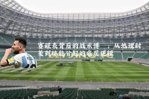 赛程表背后的战术博弈：从地理时差到体能分配的底层逻辑