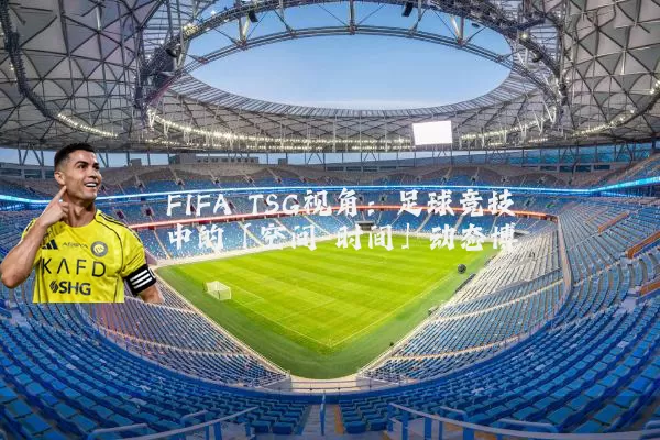 FIFA TSG视角：足球竞技中的「空间-时间」动态博弈