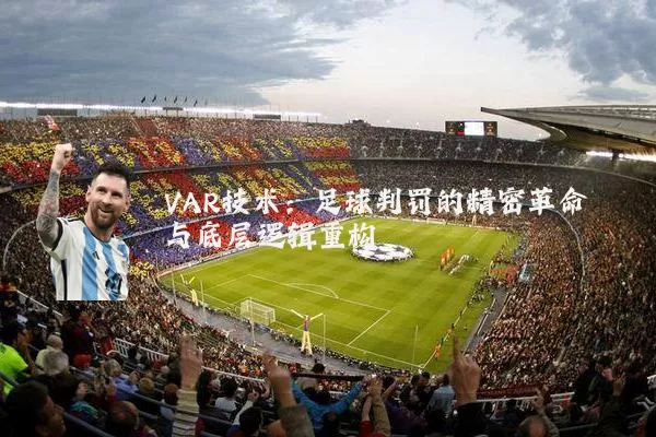 VAR技术：足球判罚的精密革命与底层逻辑重构