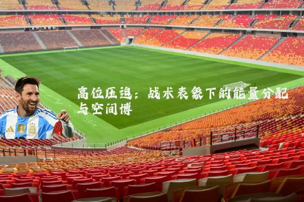 高位压迫：战术表象下的能量分配与空间博弈