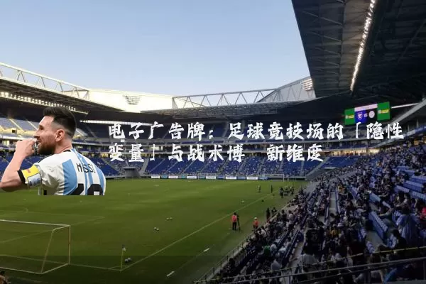 电子广告牌：足球竞技场的「隐性变量」与战术博弈新维度