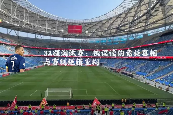 32强淘汰赛：被误读的竞技真相与赛制逻辑重构