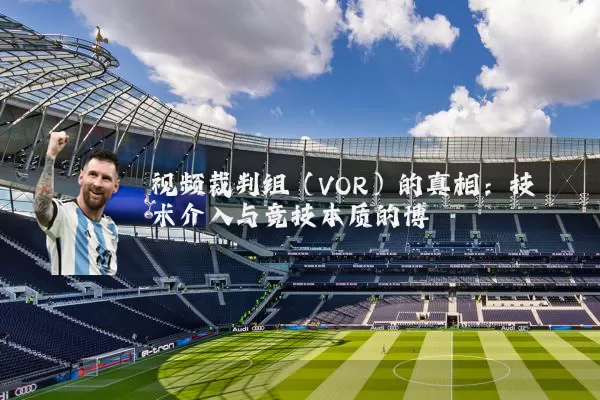 视频裁判组(VOR)的真相:技术介入与竞技本质的博弈