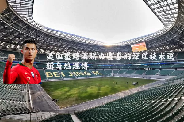 美加墨跨国联办赛事的深层技术逻辑与地理博弈