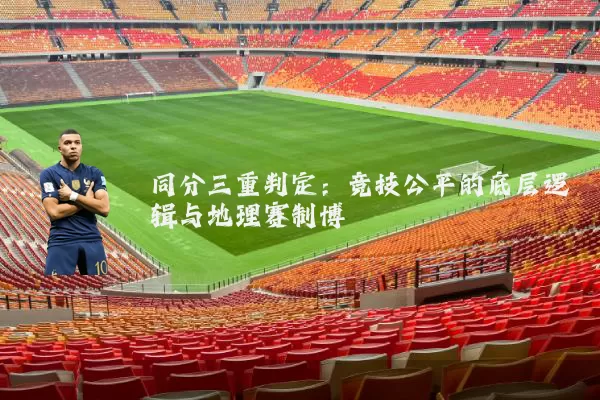 同分三重判定：竞技公平的底层逻辑与地理赛制博弈