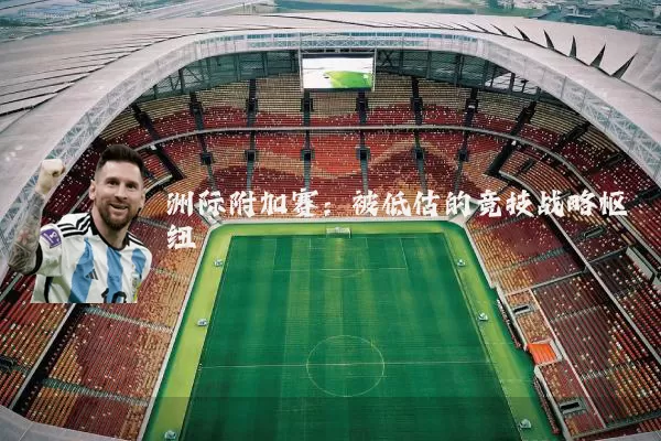 洲际附加赛:被低估的竞技战略枢纽