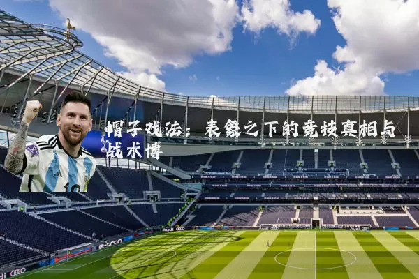 帽子戏法：表象之下的竞技真相与战术博弈