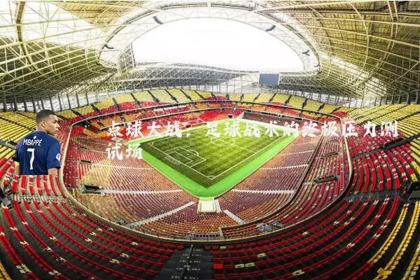 点球大战:足球战术的终极压力测试场