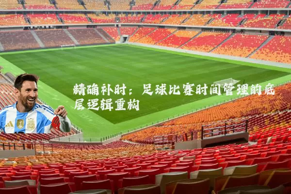 精确补时：足球比赛时间管理的底层逻辑重构