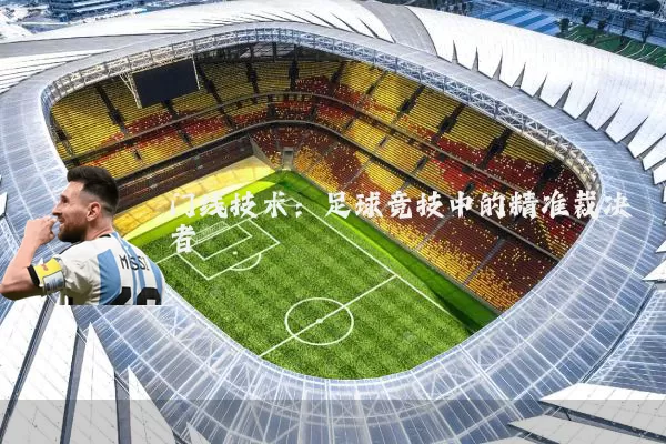 门线技术：足球竞技中的精准裁决者