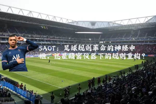 SAOT：足球规则革命的神经中枢，还是精密仪器下的规则重构？