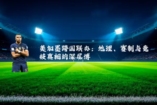 美加墨跨国联办:地理、赛制与竞技真相的深层博弈