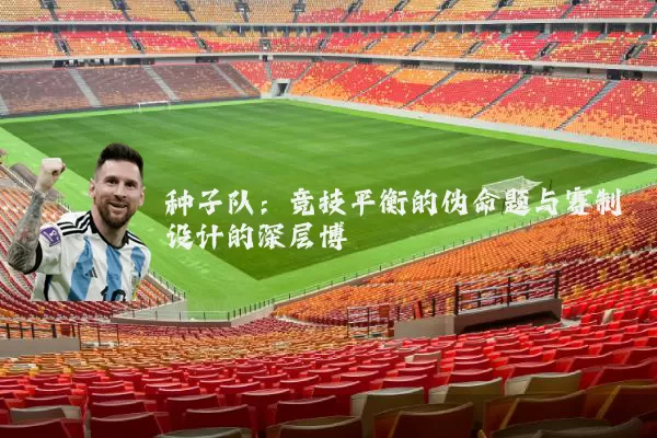种子队:竞技平衡的伪命题与赛制设计的深层博弈