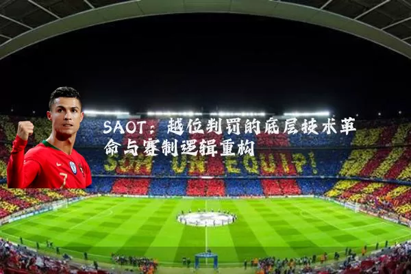 SAOT：越位判罚的底层技术革命与赛制逻辑重构