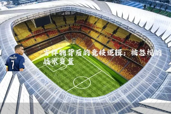 吉祥物背后的竞技逻辑：被忽视的战术变量