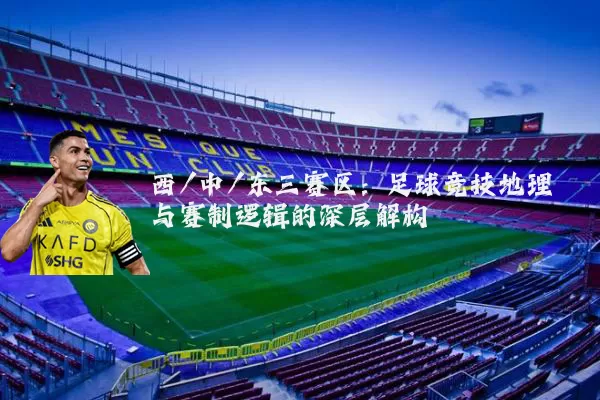西/中/东三赛区：足球竞技地理与赛制逻辑的深层解构