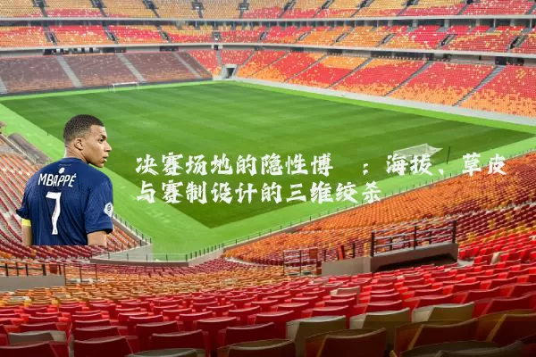 决赛场地的隐性博弈:海拔、草皮与赛制设计的三维绞杀