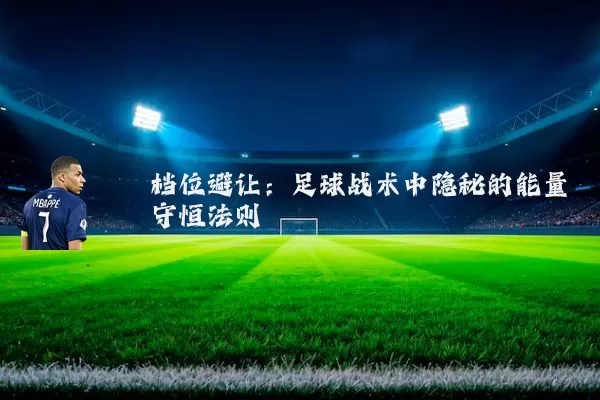 档位避让:足球战术中隐秘的能量守恒法则
