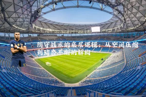 防守战术的底层逻辑：从空间压缩到动态平衡的解构