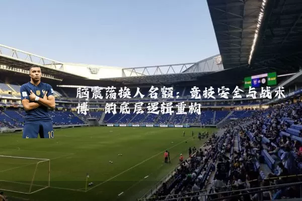 脑震荡换人名额：竞技安全与战术博弈的底层逻辑重构