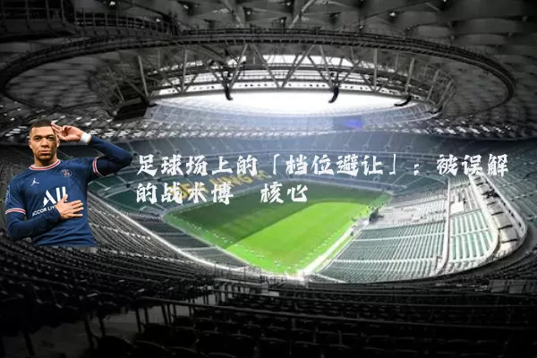 足球场上的「档位避让」：被误解的战术博弈核心