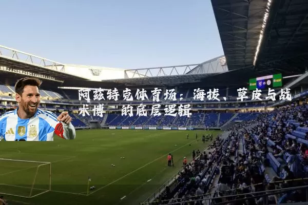 阿兹特克体育场:海拔、草皮与战术博弈的底层逻辑
