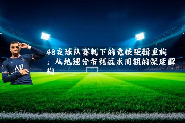 48支球队赛制下的竞技逻辑重构：从地理分布到战术周期的深度解构