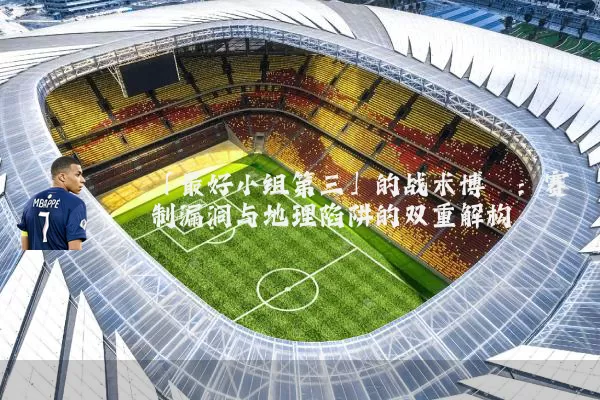 「最好小组第三」的战术博弈：赛制漏洞与地理陷阱的双重解构